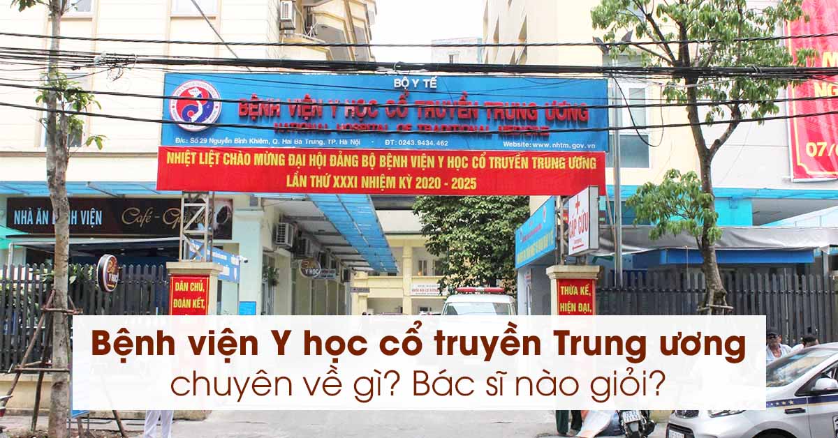 Bệnh viện Y học cổ truyền Trung ương chuyên về gì? Bác sĩ nào giỏi?