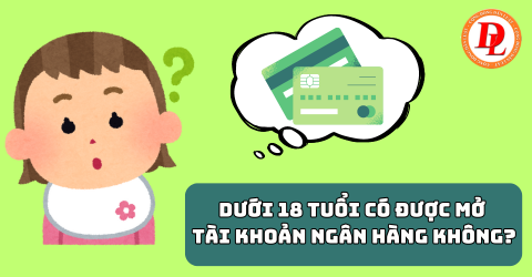 Dưới 18 tuổi có được mở tài khoản ngân hàng không?