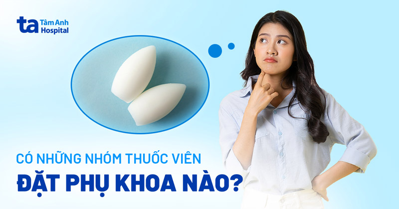 4 thuốc viên đặt phụ khoa (âm đạo): Loại nào giảm viêm tốt?