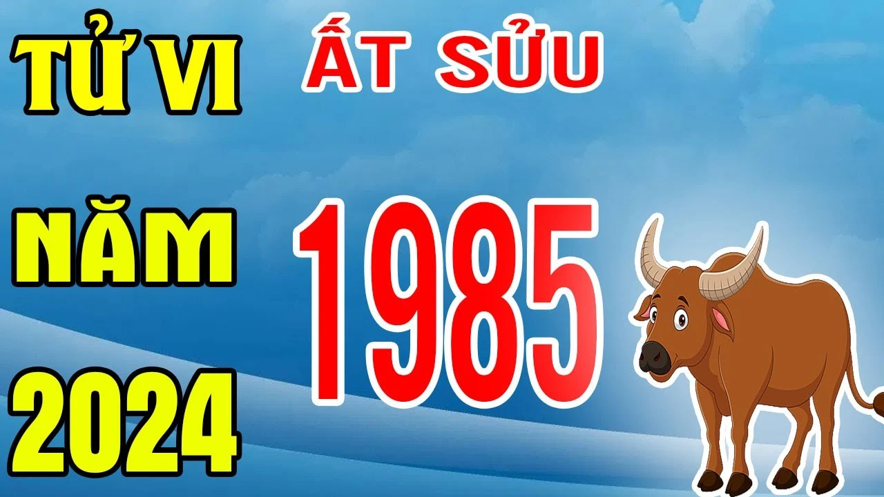 Tử vi tuổi Ất Sửu 1985 năm 2024 nam & nữ mạng chi tiết