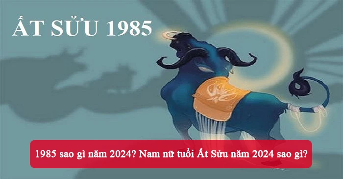 Tử vi tuổi Ất Sửu 1985 năm 2024 nam & nữ mạng chi tiết