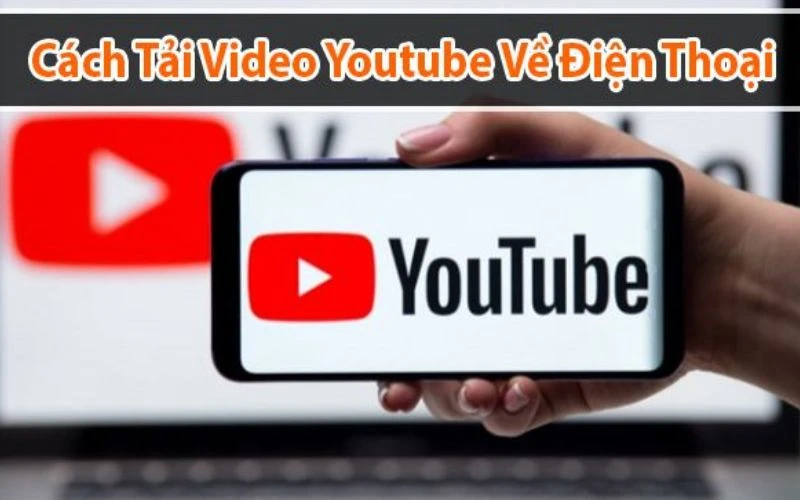 Cách tải Youtube về máy đơn giản, nhanh gọn và chuẩn nhất